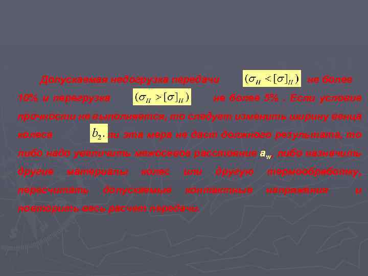 Допускаемая недогрузка передачи 10% и перегрузка не более 5%. Если условие прочности не выполняется,