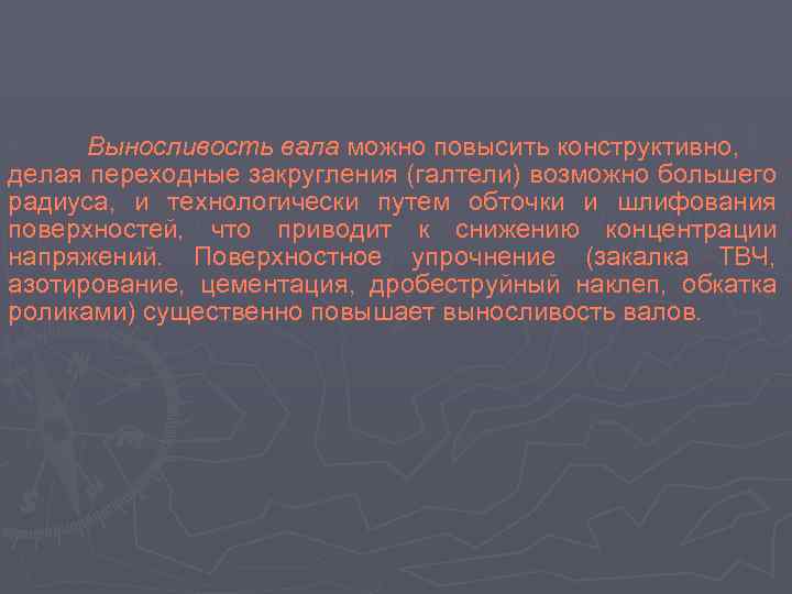 Выносливость вала можно повысить конструктивно, делая переходные закругления (галтели) возможно большего радиуса, и технологически