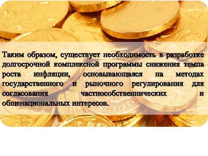 Таким образом, существует необходимость в разработке долгосрочной комплексной программы снижения темпа роста инфляции, основывающаяся