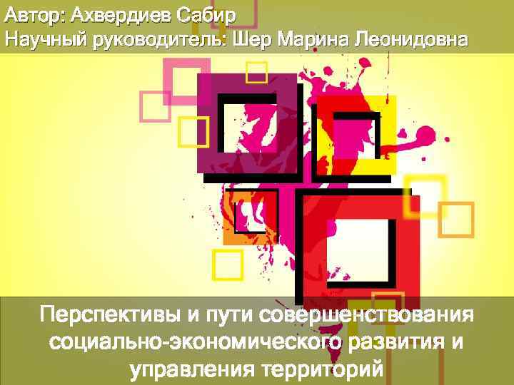 Автор: Ахвердиев Сабир Научный руководитель: Шер Марина Леонидовна Перспективы и пути совершенствования социально-экономического развития
