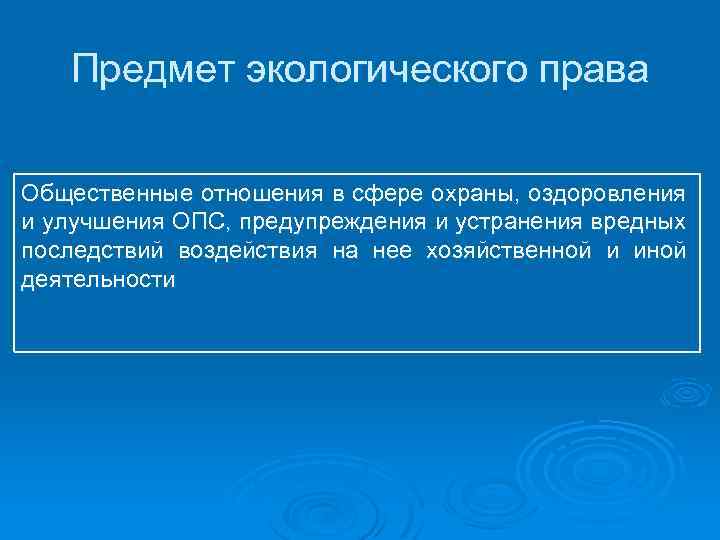 Предмет экологического права Общественные отношения в сфере охраны, оздоровления и улучшения ОПС, предупреждения и
