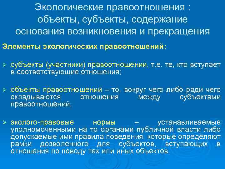 Экологические правоотношения : объекты, субъекты, содержание основания возникновения и прекращения Элементы экологических правоотношений: Ø