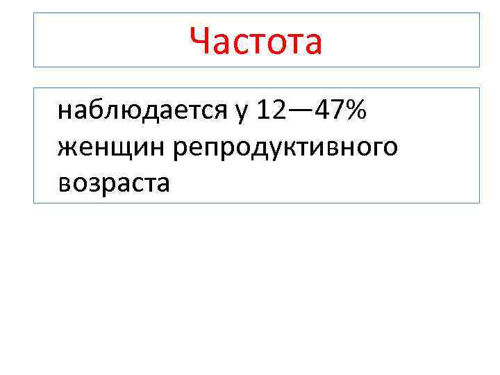 Частота наблюдается у 12— 47% женщин репродуктивного возраста 