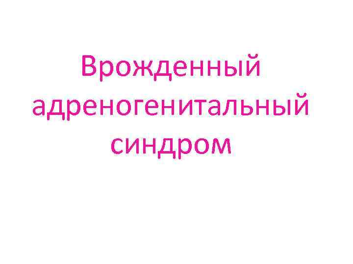 Врожденный адреногенитальный синдром Выполнила: Ефимова Ю. А. , лечебный факультет, курс, 1 группа V