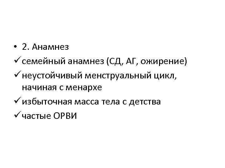  • 2. Анамнез ü семейный анамнез (СД, АГ, ожирение) ü неустойчивый менструальный цикл,