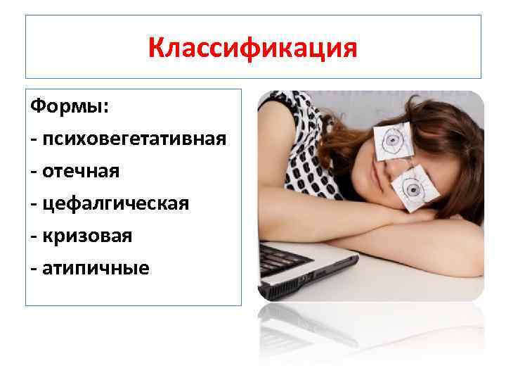 Классификация Формы: психовегетативная отечная цефалгическая кризовая атипичные 