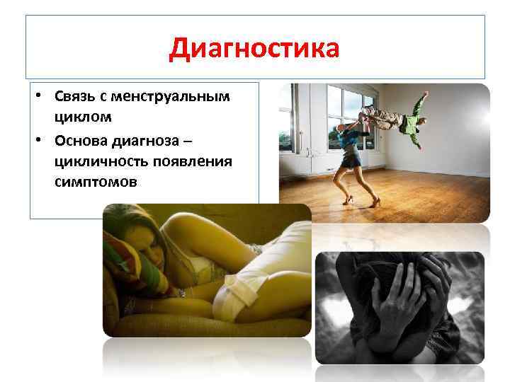 Диагностика • Связь с менструальным циклом • Основа диагноза – цикличность появления симптомов 