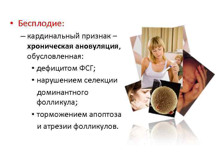 • Бесплодие: – кардинальный признак – хроническая ановуляция, обусловленная: • дефицитом ФСГ; •