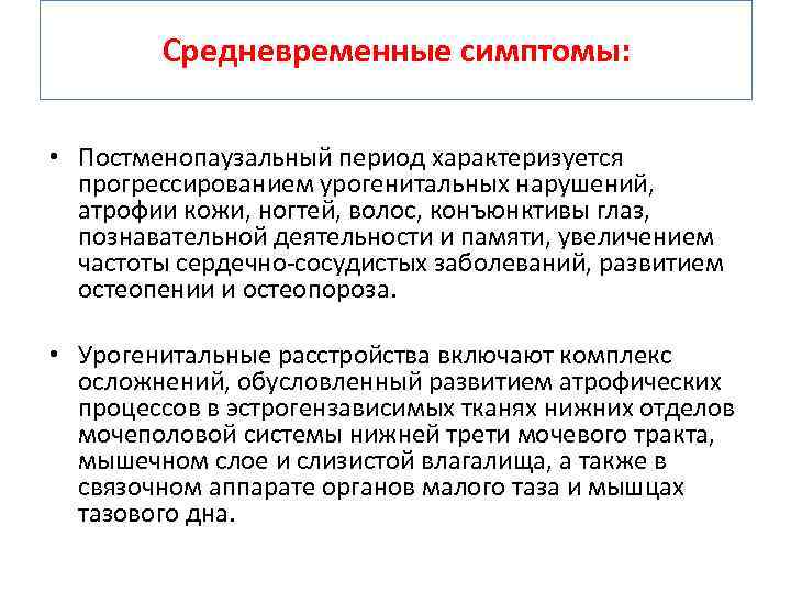 Средневременные симптомы: • Постменопаузальный период характеризуется прогрессированием урогенитальных нарушений, атрофии кожи, ногтей, волос, конъюнктивы