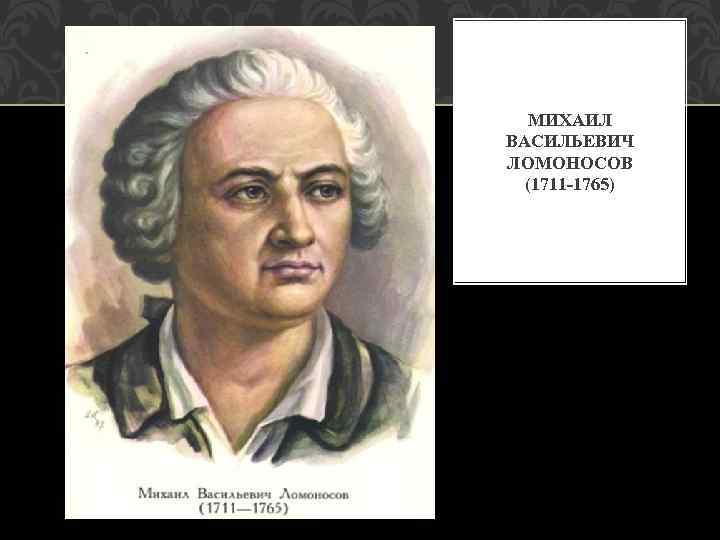 МИХАИЛ ВАСИЛЬЕВИЧ ЛОМОНОСОВ (1711 -1765) 