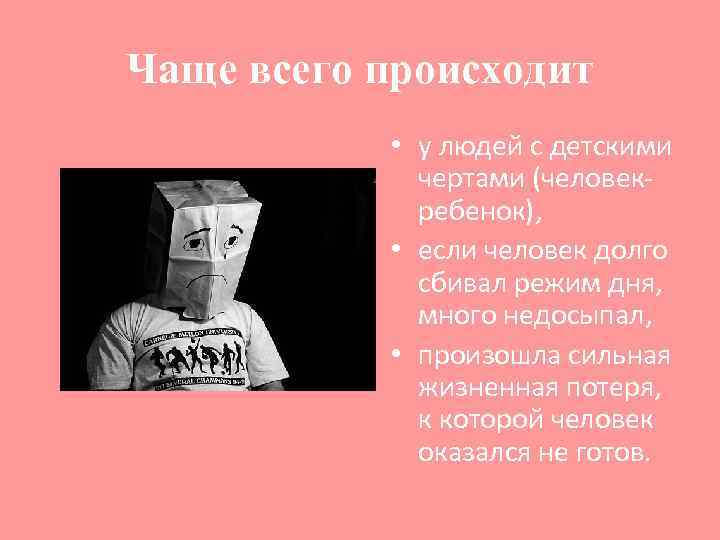 Чаще всего происходит • у людей с детскими чертами (человекребенок), • если человек долго