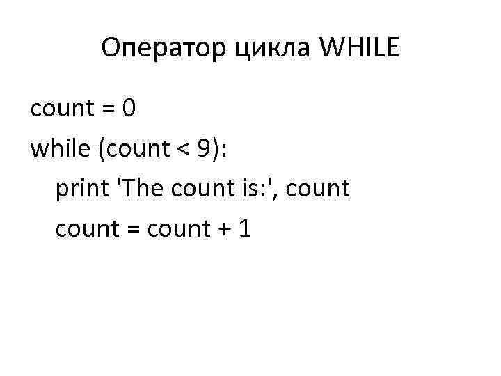 Оператор цикла WHILE count = 0 while (count < 9): print 'The count is: