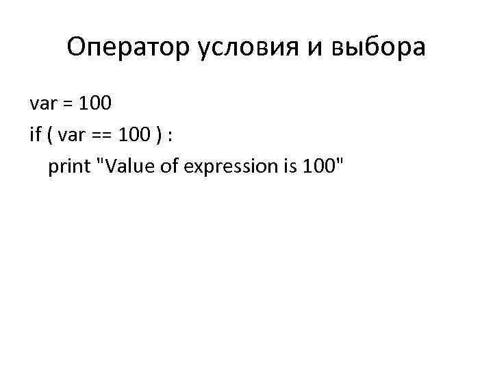Оператор условия и выбора var = 100 if ( var == 100 ) :