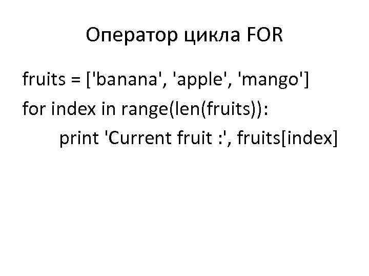 Оператор цикла FOR fruits = ['banana', 'apple', 'mango'] for index in range(len(fruits)): print 'Current