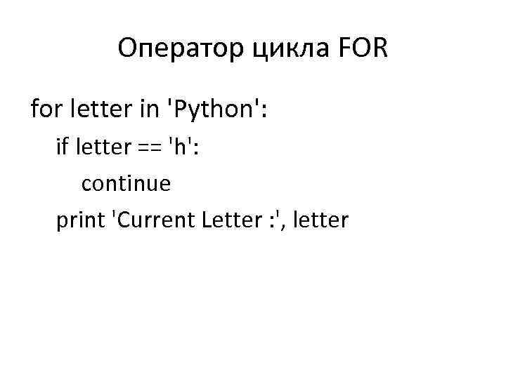 Оператор цикла FOR for letter in 'Python': if letter == 'h': continue print 'Current