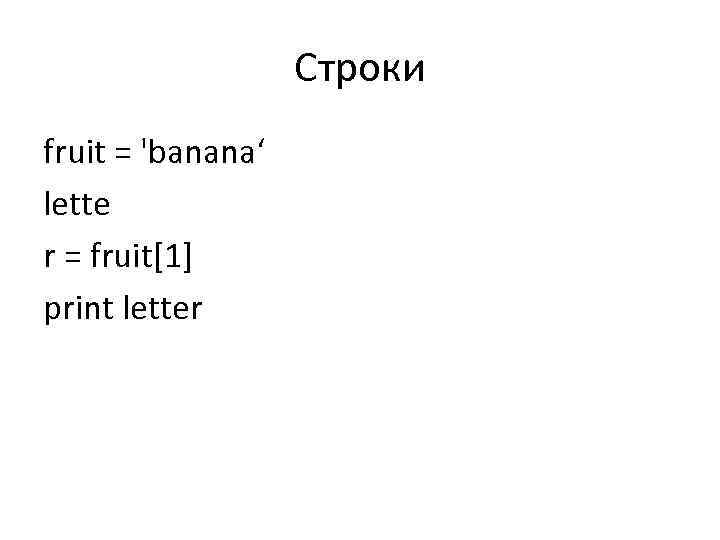 Строки fruit = 'banana‘ lette r = fruit[1] print letter 