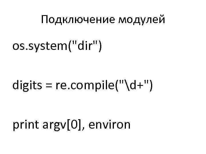 Подключение модулей os. system("dir") digits = re. compile("d+") print argv[0], environ 