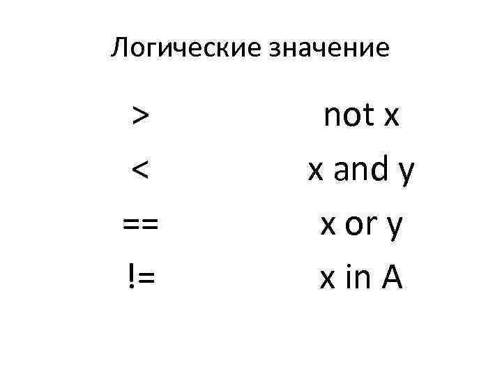 Логические значение > < == != not x x and y x or y
