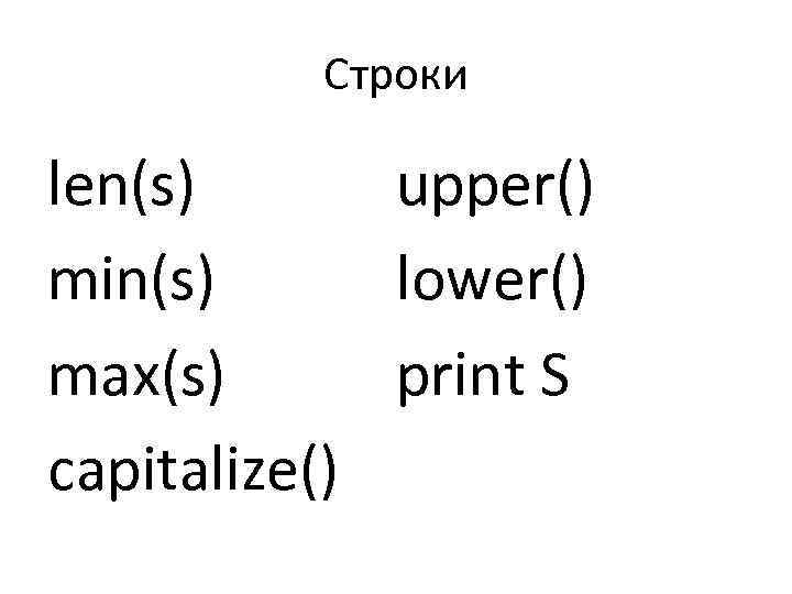 Строки len(s) upper() min(s) lower() max(s) print S capitalize() 