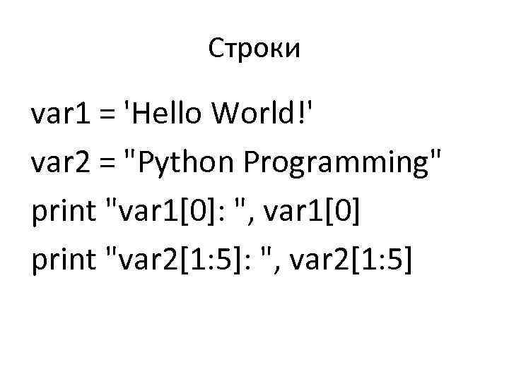 Строки var 1 = 'Hello World!' var 2 = "Python Programming" print "var 1[0]: