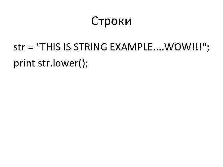 Строки str = "THIS IS STRING EXAMPLE. . WOW!!!"; print str. lower(); 