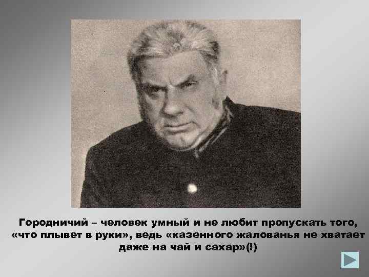 Городничий – человек умный и не любит пропускать того, «что плывет в руки» ,