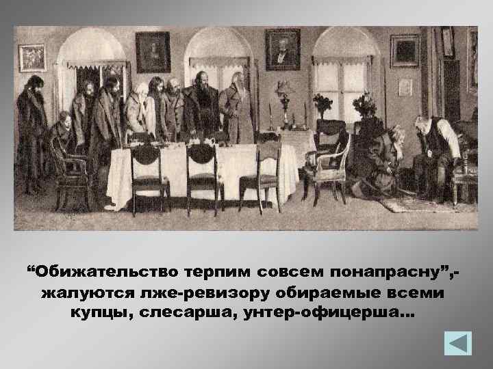 “Обижательство терпим совсем понапрасну”, жалуются лже-ревизору обираемые всеми купцы, слесарша, унтер-офицерша… 