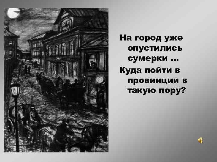 На город уже опустились сумерки … Куда пойти в провинции в такую пору? 