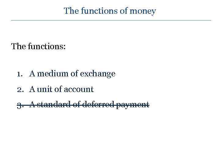 The functions of money The functions: 1. A medium of exchange 2. A unit