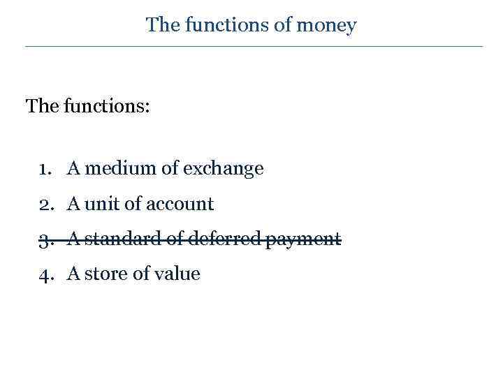 The functions of money The functions: 1. A medium of exchange 2. A unit