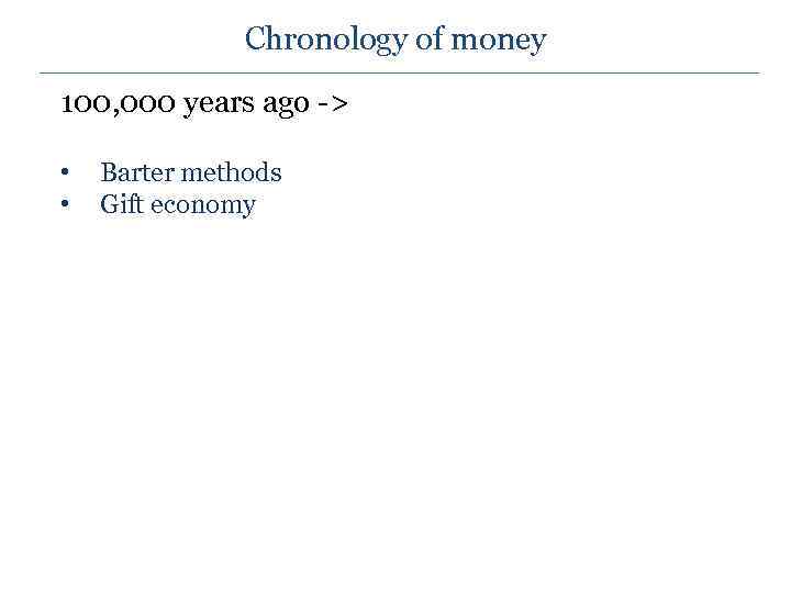 Chronology of money 100, 000 years ago -> • • Barter methods Gift economy