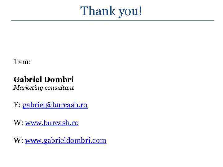 Thank you! I am: Gabriel Dombri Marketing consultant E: gabriel@burcash. ro W: www. gabrieldombri.