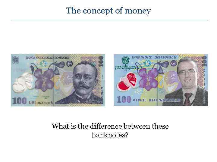 The concept of money What is the difference between these banknotes? 