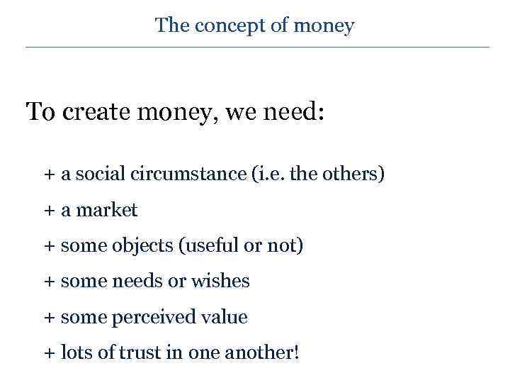 The concept of money To create money, we need: + a social circumstance (i.