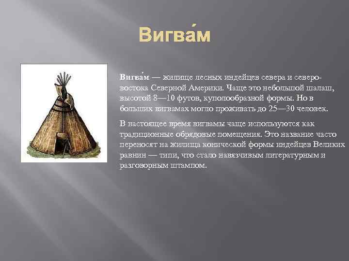 Вигва м — жилище лесных индейцев севера и северовостока Северной Америки. Чаще это небольшой