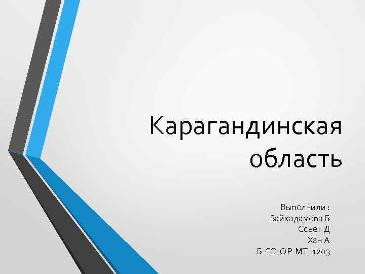 Карагандинская область Выполнили : Байкадамова Б Совет Д Хан А Б-СО-ОР-МТ -1203 