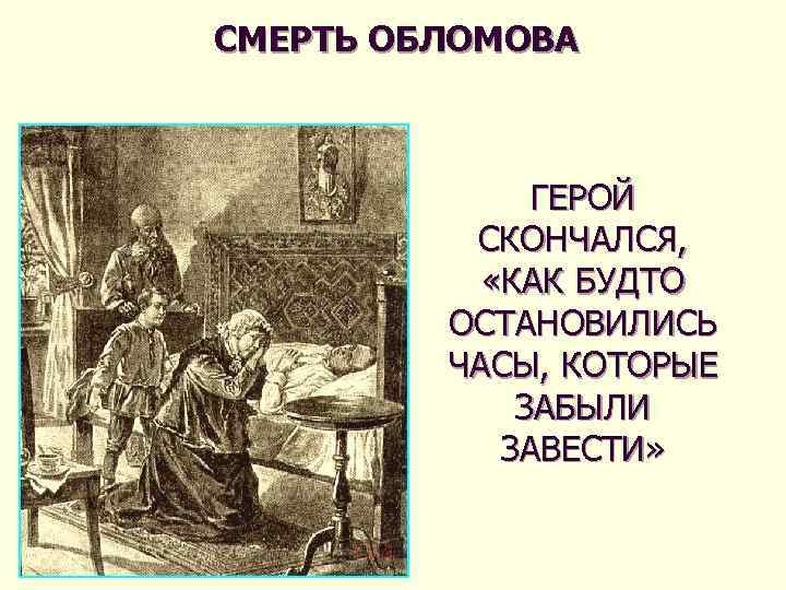 СМЕРТЬ ОБЛОМОВА ГЕРОЙ СКОНЧАЛСЯ, «КАК БУДТО ОСТАНОВИЛИСЬ ЧАСЫ, КОТОРЫЕ ЗАБЫЛИ ЗАВЕСТИ» 