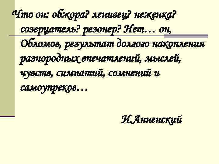 Что он: обжора? ленивец? неженка? созерцатель? резонер? Нет… он, Обломов, результат долгого накопления разнородных