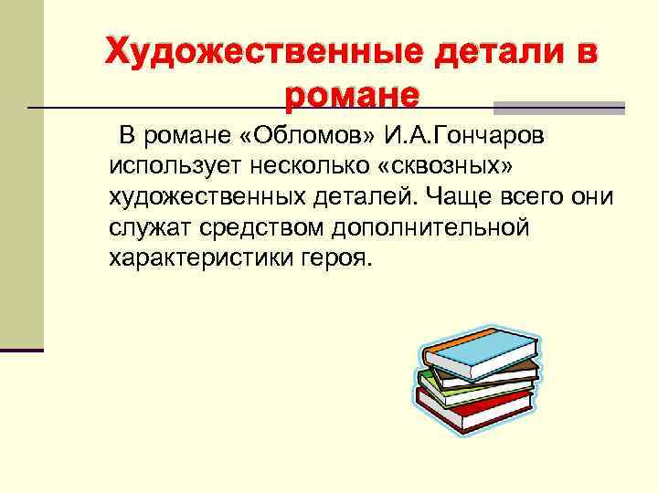 Художественные детали в романе В романе «Обломов» И. А. Гончаров использует несколько «сквозных» художественных