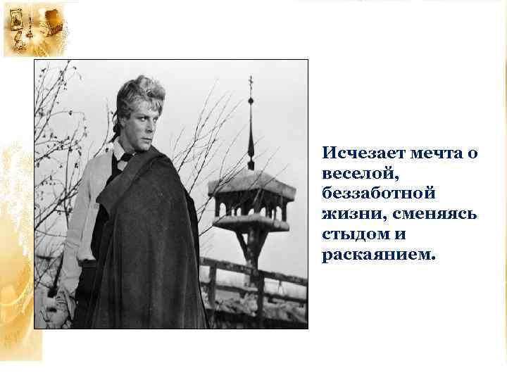 Исчезает мечта о веселой, беззаботной жизни, сменяясь стыдом и раскаянием. 