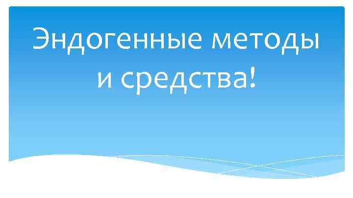 Эндогенные методы и средства! 