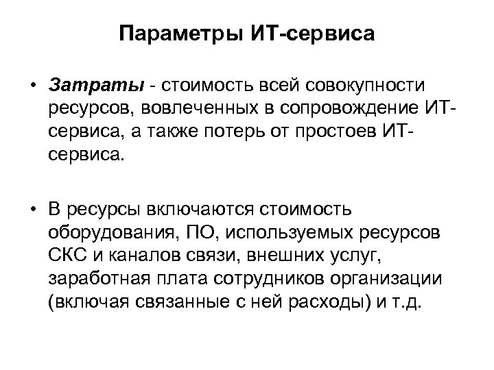 Параметры ИТ-сервиса • Затраты - стоимость всей совокупности ресурсов, вовлеченных в сопровождение ИТсервиса, а