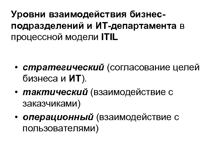 Уровни взаимодействия бизнесподразделений и ИТ-департамента в процессной модели ITIL • стратегический (согласование целей бизнеса