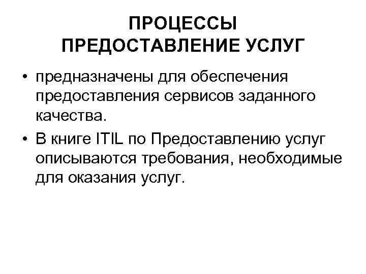 ПРОЦЕССЫ ПРЕДОСТАВЛЕНИЕ УСЛУГ • предназначены для обеспечения предоставления сервисов заданного качества. • В книге