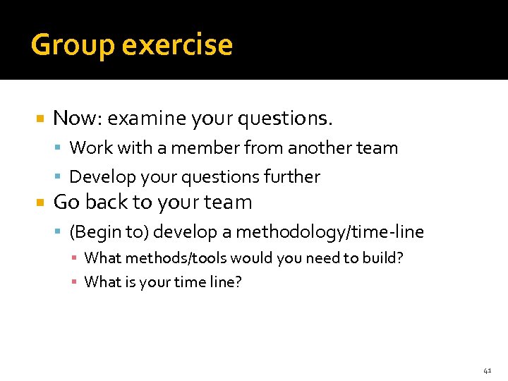Group exercise Now: examine your questions. Work with a member from another team Develop
