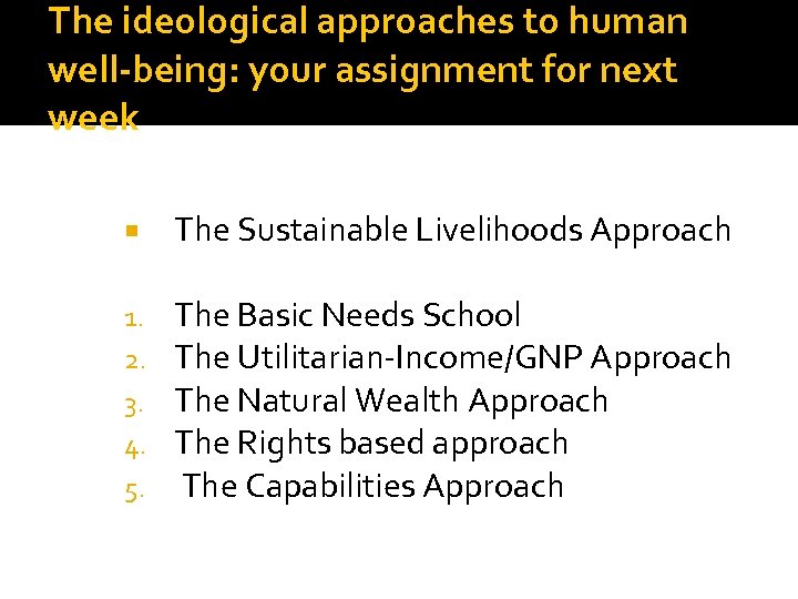 The ideological approaches to human well-being: your assignment for next week The Sustainable Livelihoods
