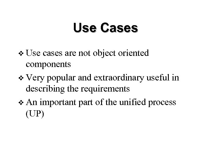 Use Cases v Use cases are not object oriented components v Very popular and