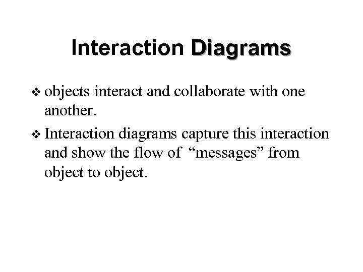 Interaction Diagrams v objects interact and collaborate with one another. v Interaction diagrams capture