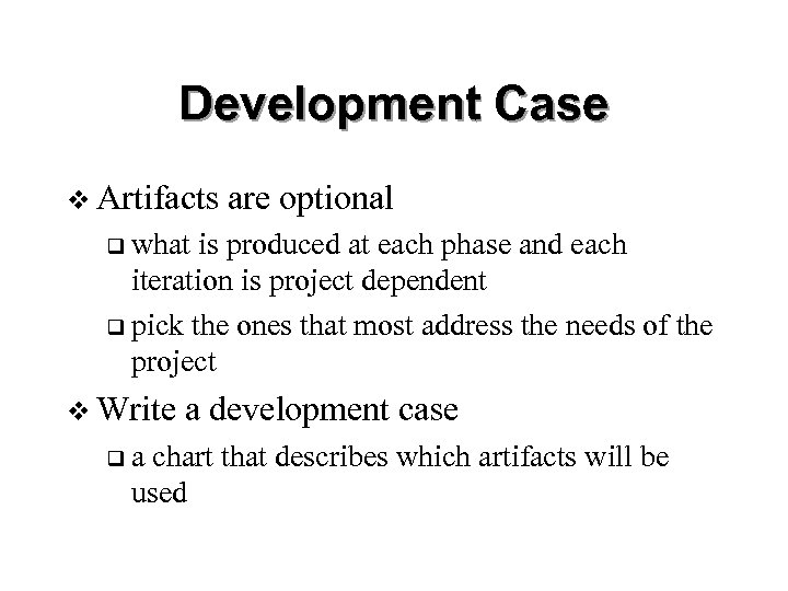 Development Case v Artifacts are optional q what is produced at each phase and