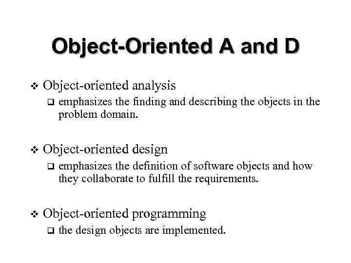 Object-Oriented A and D v Object-oriented analysis q v Object-oriented design q v emphasizes